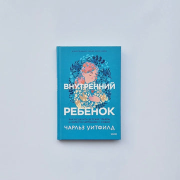 Внутренний ребенок. Как исцелить детские травмы и обрести гармонию с собой