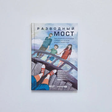 Разводный мост. Как сохранить отношения с ребенком, если вы решили развестись