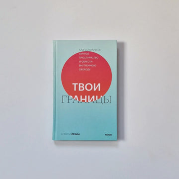 Твои границы. Как сохранить личное пространство и обрести внутреннюю свободу