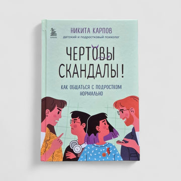 Чертовы скандалы! Как общаться с подростком нормально