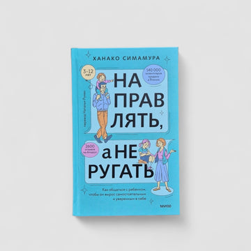 Направлять, а не ругать. Как общаться с ребенком, чтобы он вырос самостоятельным и уверенным в себе