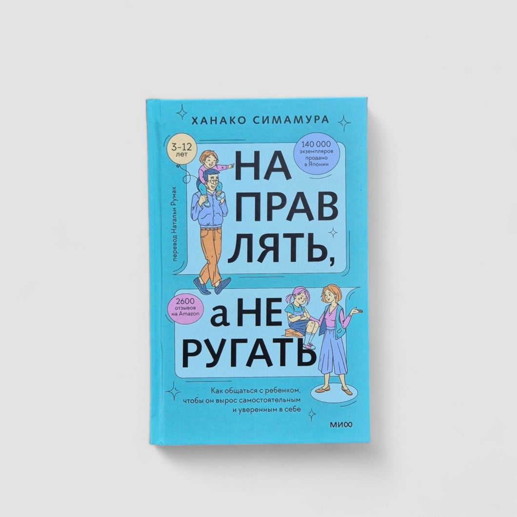 Направлять, а не ругать. Как общаться с ребенком, чтобы он вырос самостоятельным и уверенным в себе