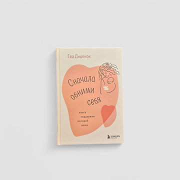 Сначала обними себя. Книга поддержки молодой мамы