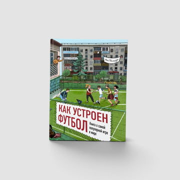 Как устроен футбол. Книга о самой популярной игре в мире