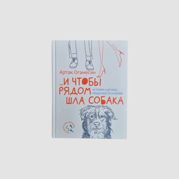 ...и чтобы рядом шла собака. Истории о дружбе, преданности и любви