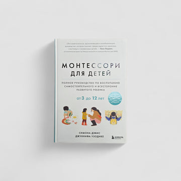 Монтессори для детей. Полное руководство по воспитанию самостоятельного и всесторонне развитого ребенка
